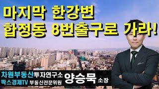 마지막 한강변 합정동 8번출구로 가라! 상담문의 02-522-5757 차원부동산투자연구소