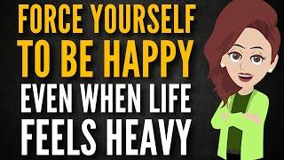 FORCE YOURSELF TO BE HAPPY EVEN WHEN LIFE FEELS HEAVY  Abraham Hicks 2025
