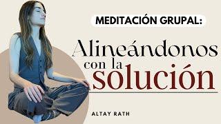 Meditación Grupal: "Alineándonos con la Solución" | Altay Rath