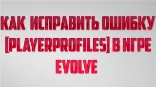 Как исправить ошибку [PlayerProfiles] в игре Evolve.