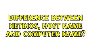 Difference between NETBIOS, host name and computer name? (2 Solutions!!)