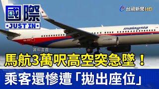 馬航3萬呎高空突急墜！乘客還慘遭「拋出座位」【國際快訊】