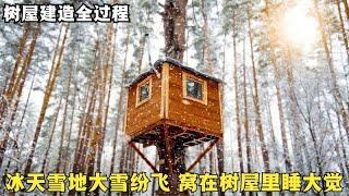 树屋建造全过程，深夜大雪纷飞，点燃柴火炉，独自窝在屋里睡大觉