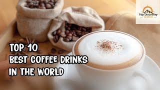 Top 10 best coffee drinks in the world | TM - Top Discovery