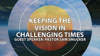 Pastor Sam Smucker: Keeping the Vision in Challenging Times