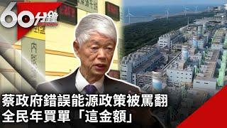 蔡政府錯誤能源政策被罵翻　全民年買單「這金額」【60分鐘 精華】@chinatvnews