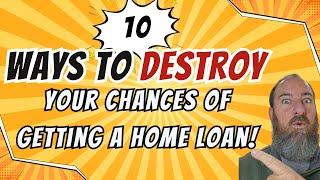 10 Ways to DESTROY Your Chances of Getting a Home Loan