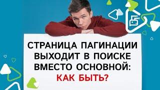 Страница пагинации перехватывает релевантность и выходит в поиске вместо основной - что делать?