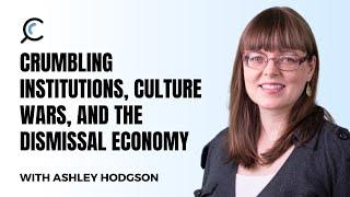 Crumbling institutions, culture wars, and the dismissal economy with Ashley Hodgson