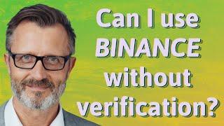 Can I use Binance without verification?