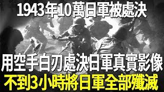 1943年10萬日軍被處決，用空手和白刃處決日軍真實影像，不到3小時將日軍全部殲滅！