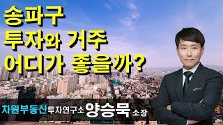 송파구 투자와 거주 어디가 좋을까? 양승묵 소장, 상담문의 02-522-5757 차원부동산투자연구소