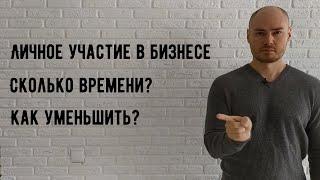 Личное участие в бизнесе. Сколько времени тратить. Как уменьшить?