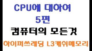 컴퓨터의모든것 CPU에대하여 5편 하이퍼스레딩, L3캐쉬메모리