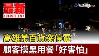 高雄某百貨突停電 顧客摸黑用餐「好害怕」【最新快訊】