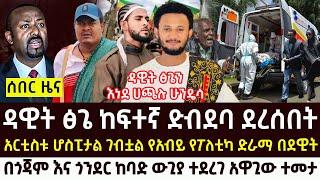 ዳዊት ፅጌ ከኮንሰርቱ በኋላ ተደበደበ ሆስፒታል ገባ | ጎንደር እና ጎጃም ውጊያ Ethio forum | Roha news | Feta daily