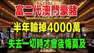 富二代澳門豪賭，半年輸掉4000萬，人在失去一切時才會後悔莫及