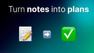 Convert notes into an actionable plan