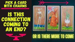 IS THIS CONNECTION COMING TO AN END OR IS THERE MORE TO COME?|CHARM|TAROT PICK A CARD