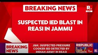 Breaking News: Suspected IED Blast In Reasi In Jammu, Area Cordoned Off