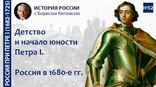 Детство и начало юности Петра I. Россия в 1680-е гг. / лектор - Борис Кипнис / №52