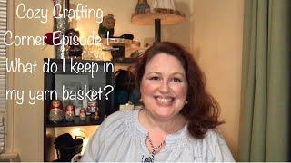 Cozy Crafting Corner Episode 1-  What do I keep in my yarn basket?