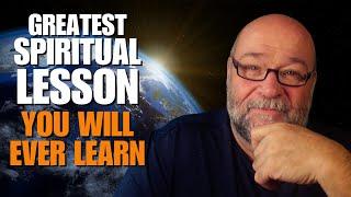 The Greatest Spiritual Lesson You Will Ever Learn