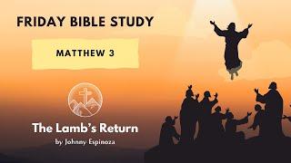 Online Bible Study Matthew Chapter 3 | The Lamb's Return by Johnny Espinoza