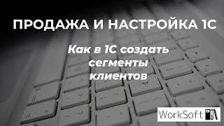 Как в 1С создать сегменты клиентов