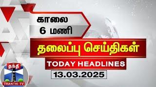 காலை 6 மணி தலைப்புச் செய்திகள் (13-03-2025) | 6 AM Headlines | Thanthi TV | Today Headlines