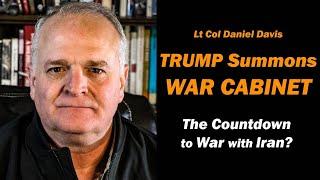 Trump Summons WAR CABINET / The Countdown to War with IRAN?  Lt Col Daniel Davis