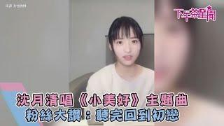 沈月清唱《小美好》主題曲　粉絲大讚：聽完回到初戀