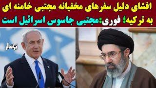 افشای دلیل سفرهای مخفیانه مجتبی خامنه ای به ترکیه: فرزند خامنه ای جاسوس اسرائیل است