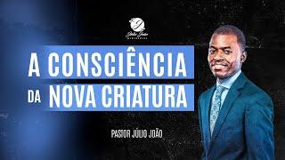 A CONSCIÊNCIA DA NOVA CRIATURA / PASTOR JÚLIO JOÃO