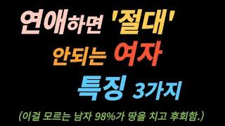 연애하면 '절대' 안되는 여자특징 3가지 (이걸 모르는 남자98%가 땅을 치고 후회함.)