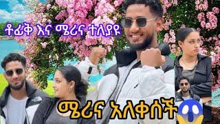 ቶፊቅ እና ሜሪና ተለያዩ ሜሪና አለቀሰች@lijtoik@marina አትጠገብ