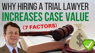 7 FACTORS - HIRING A TRIAL LAWYER INCREASES THE SETTLEMENT VALUE OF YOUR CASE