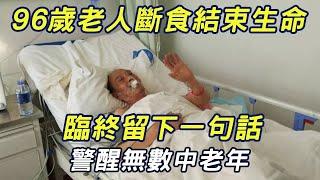 96歲老人斷食結束生命，臨終前留下一句話，看完所有人都沉默了，警醒無數中老年人！|三味書屋