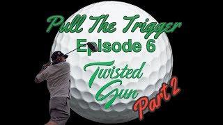 Pull The Trigger : Ep. 6 - Twisted Gun Golf Club BACK 9