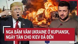 Thời sự quốc tế: Nga băm vằm Ukraine ở Kupiansk, ngày tàn cho Kiev đã đến