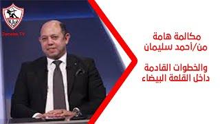 مكالمة هامة من/أحمد سليمان عضو مجلس إدارة الزمالك والخطوات القادمة داخل القلعة البيضاء - زملكاوي