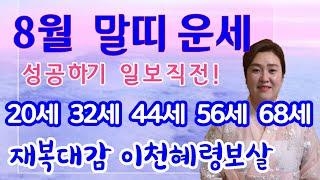 (이천점집) 8월 말띠  운세 _ 성공하기 일보직전 조급한 마음 주위 _ 20세 32세 44세 56세 68세 (재복대감)