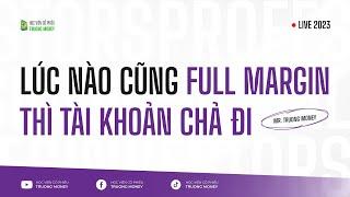 LÚC NÀO CŨNG FULL MARGIN THÌ TÀI KHOẢN CHẢ ĐI