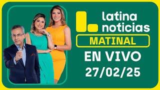 LATINA NOTICIAS: EDICIÓN MATINAL - JUEVES 27 DE FEBRERO DEL 2025