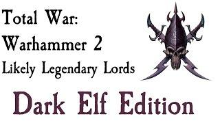 Total War: Warhammer 2 Likely Legendary Lords Dark Elf Edition