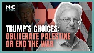 Trump has a choice: Obliterate Palestine or end the war