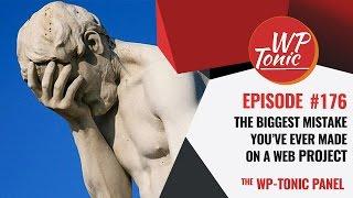 176 WP-Tonic: What's the Biggest Mistake You've Made On A Web Project?