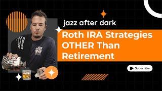 Roth IRA Strategies Other Than Retirement | Jazz After Dark