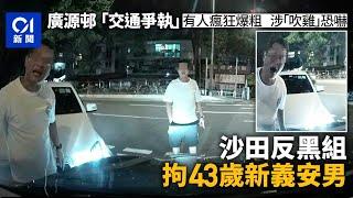 廣源邨「交通爭執」爆粗｜沙田反黑組拘43歲新義安男　涉刑事恐嚇｜01新聞｜廣源｜車CAM｜沙田｜被捕｜黑幫｜恐嚇