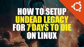 7 Days to Die Undead Legacy Mod Setup Tutorial | Linux Guide